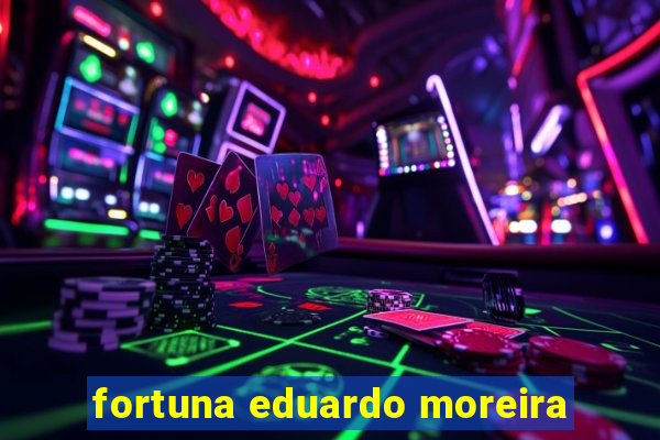 fortuna eduardo moreira